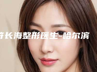符长海整形医生-哈尔滨第二医院整形外科符长海医师被种草