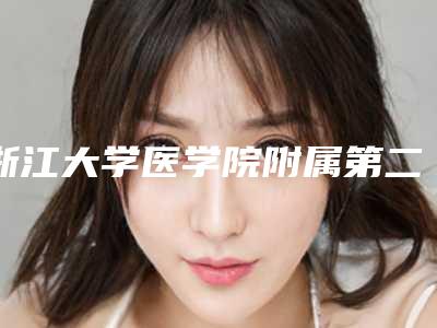 浙江大学医学院附属第二医院皮肤科与浙江省人民医院-整形外科二强争霸看你选哪家