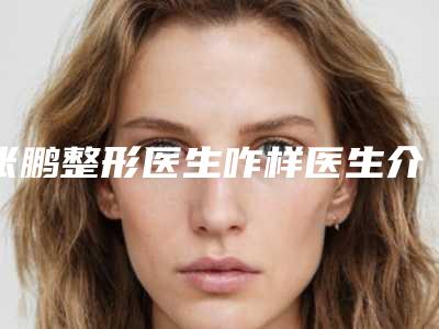 张鹏整形医生咋样医生介绍_技术特点_脸脂肪填充了溶脂案例