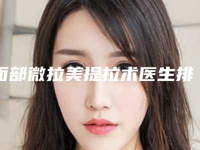 面部微拉美提拉术医生排名天津市(韩琳医生技术优势价格评价公布)