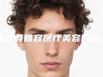 连江尊雅容医疗美容门诊部具体价格表上线-福州市整形医院